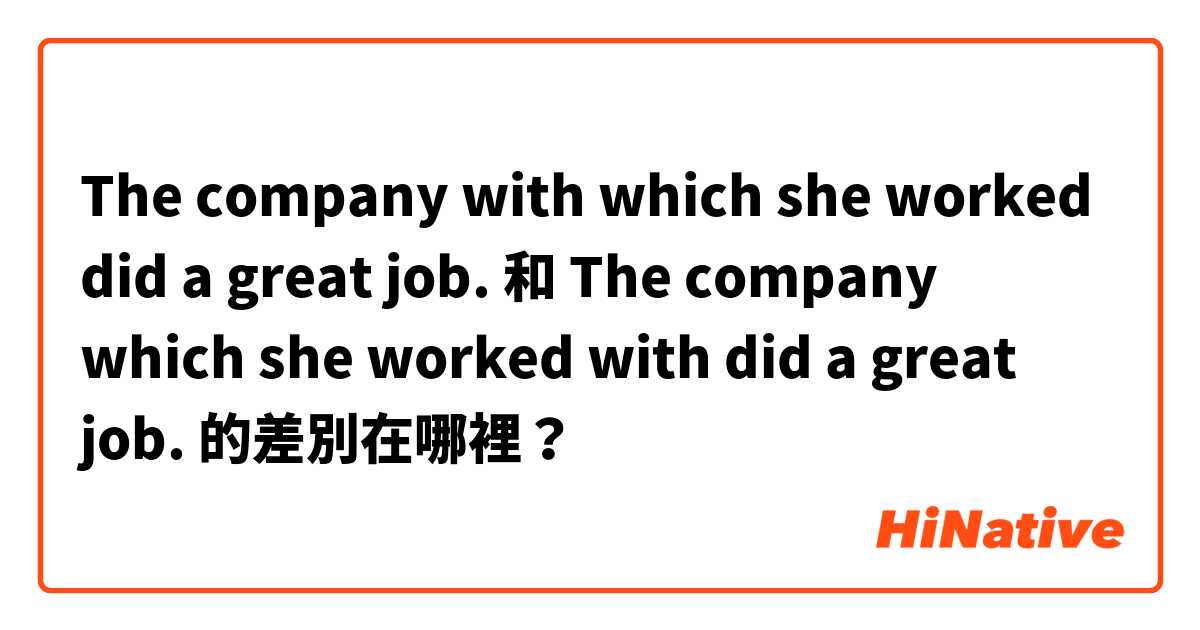 The company with which she worked did a great job. 和 The company which she worked with did a great job. 的差別在哪裡？