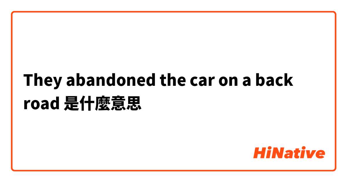 They abandoned the car on a back road是什麼意思