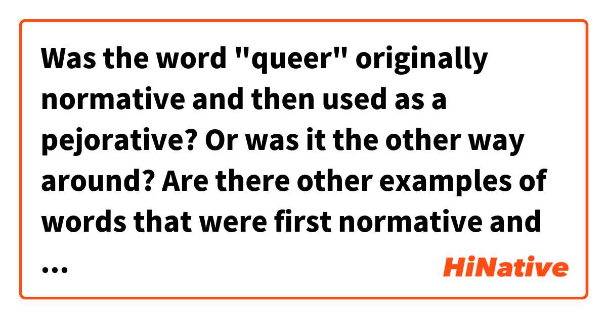 Was the word "queer" originally normative and then used as a pejorative? Or was it the other way around? 

Are there other examples of words that were first normative and then became offensive (and vice versa)?
