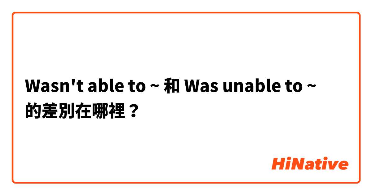 Wasn't able to ~ 和 Was unable to ~ 的差別在哪裡？