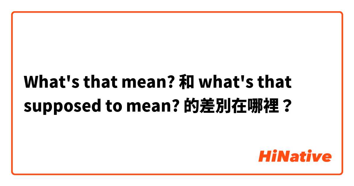 What's that mean? 和 what's that supposed to mean? 的差別在哪裡？