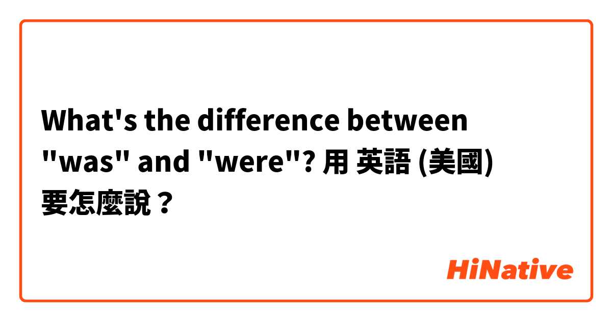 What's the difference between "was" and "were"?用 英語 (美國) 要怎麼說？