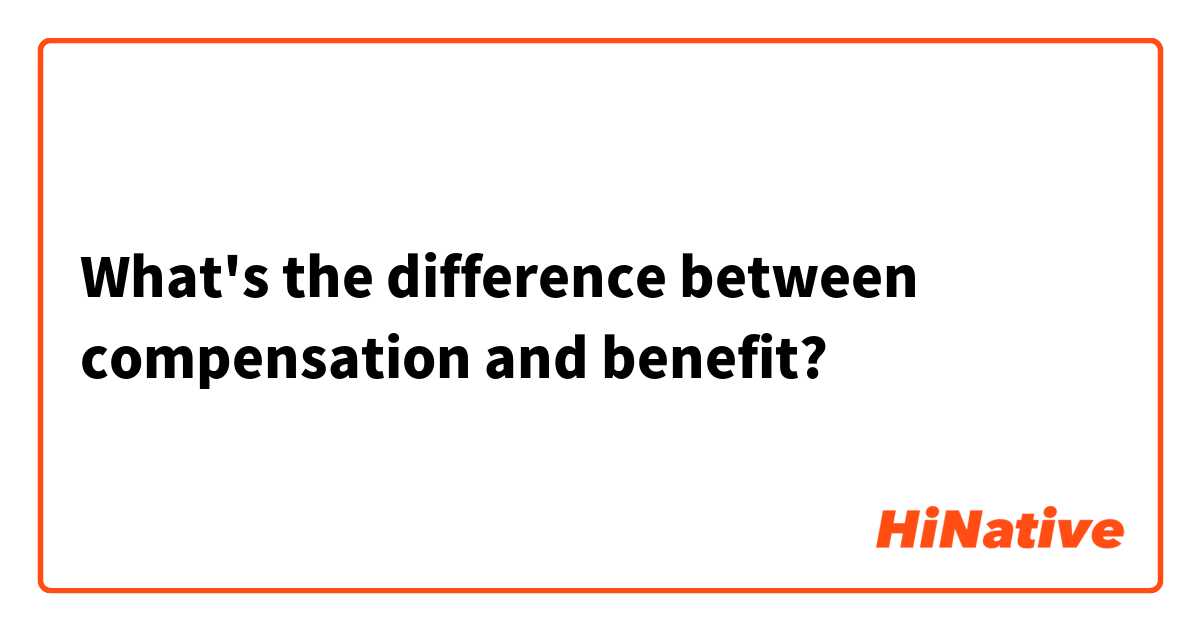 What's the difference between compensation and benefit?