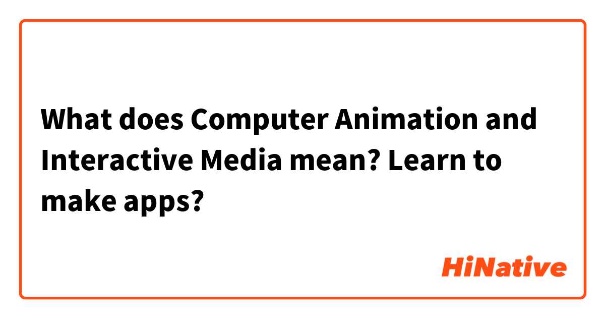What does Computer Animation and Interactive Media mean? Learn to make apps?