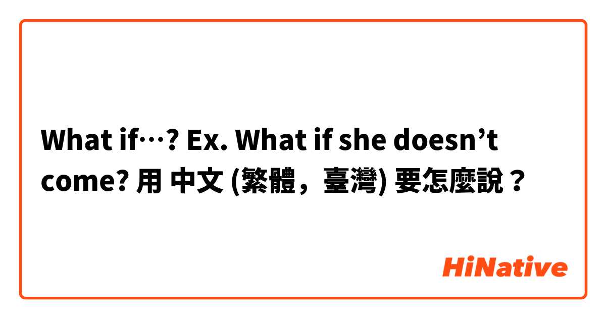 What if…?

Ex. What if she doesn’t come?用 中文 (繁體，臺灣) 要怎麼說？