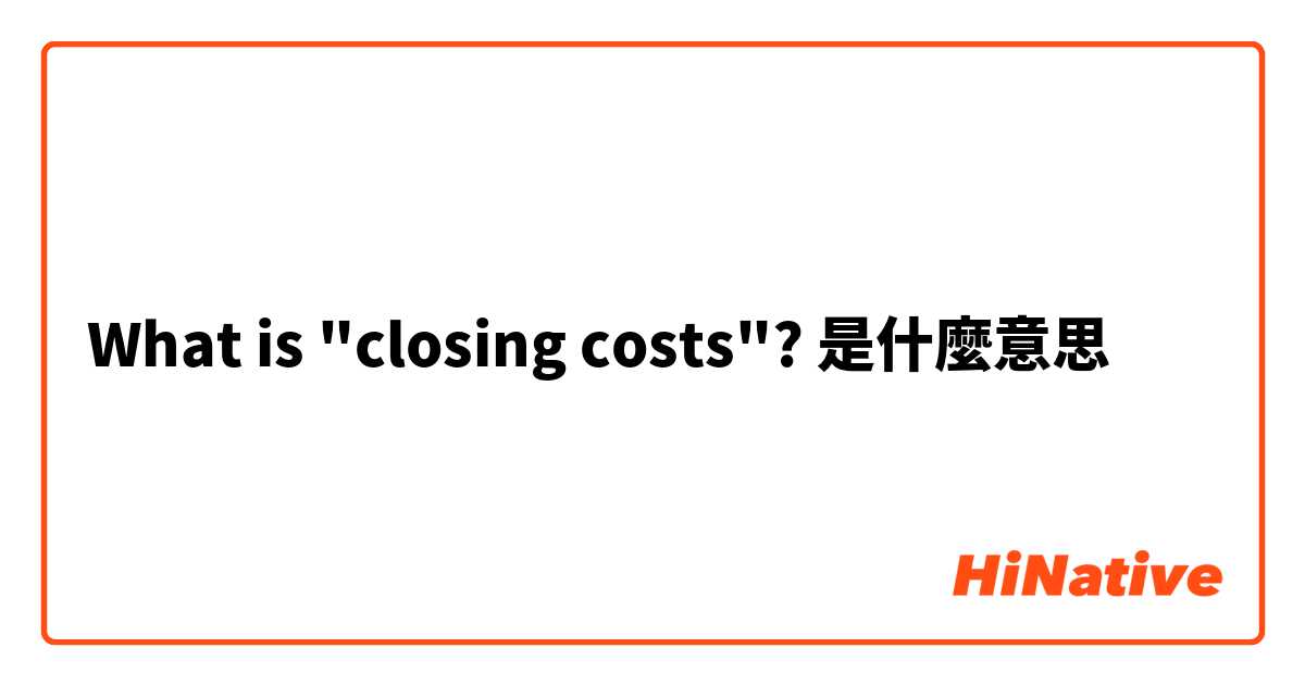 What is "closing costs"?是什麼意思