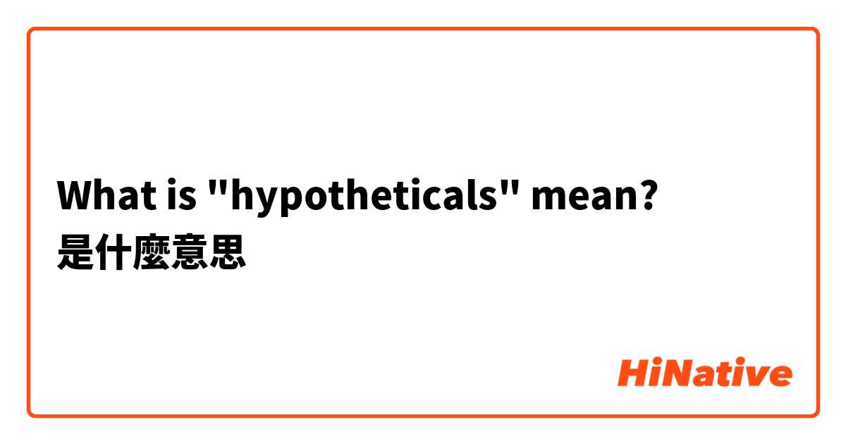 What is "hypotheticals" mean?是什麼意思