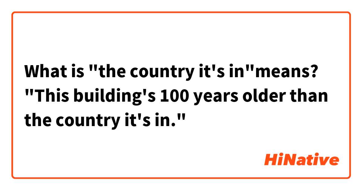 What is "the country it's in"means?

"This building's 100 years older than the country it's in."