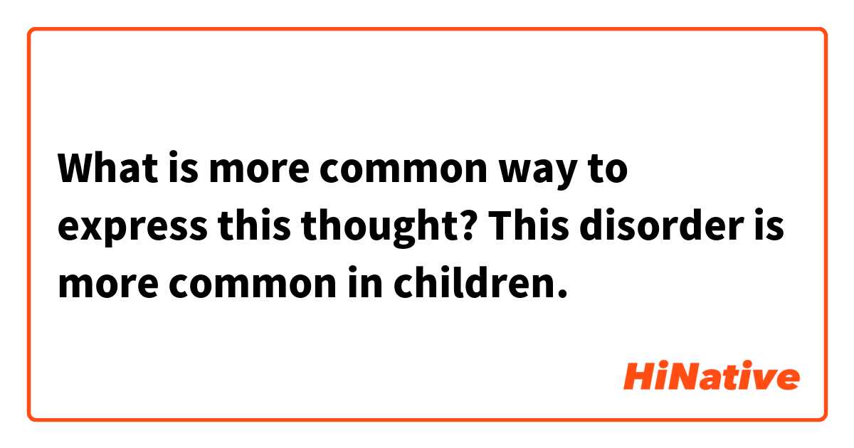 What is more common way to express this thought?
This disorder is more common in children. 