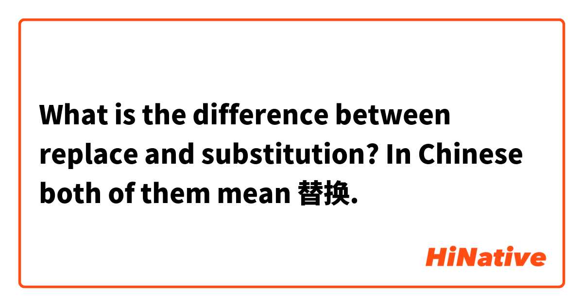 What is the difference between replace and substitution? In Chinese both of them mean 替换.