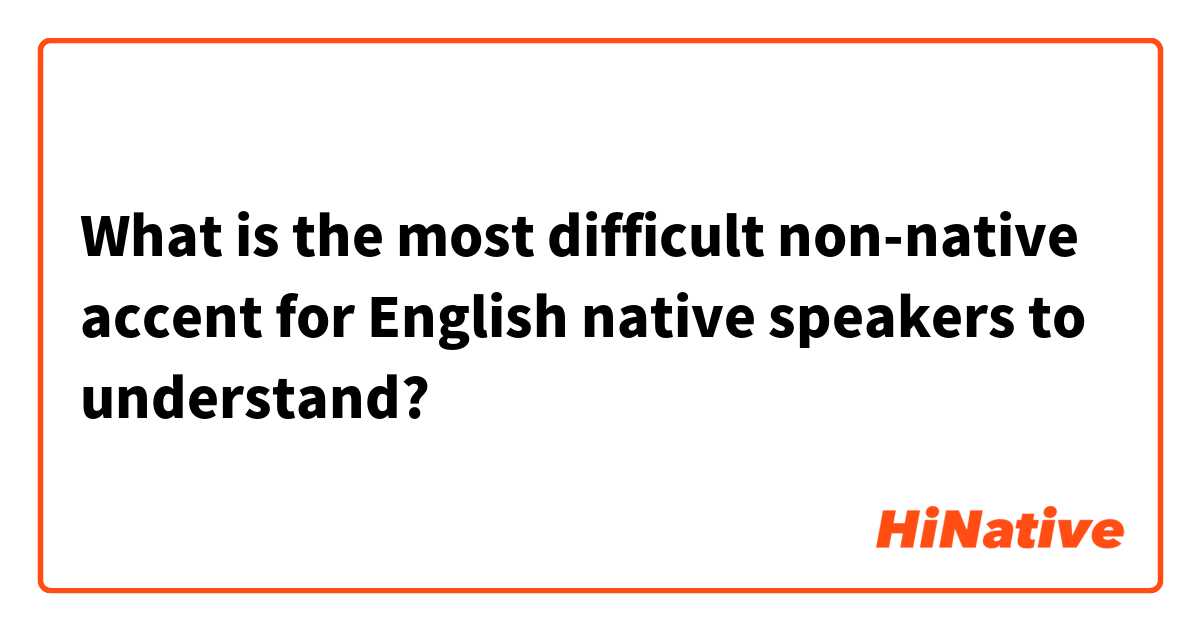 What is the most difficult non-native accent for English native speakers to understand? 