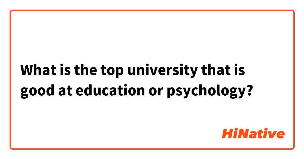 What is the top university that is good at education or psychology?