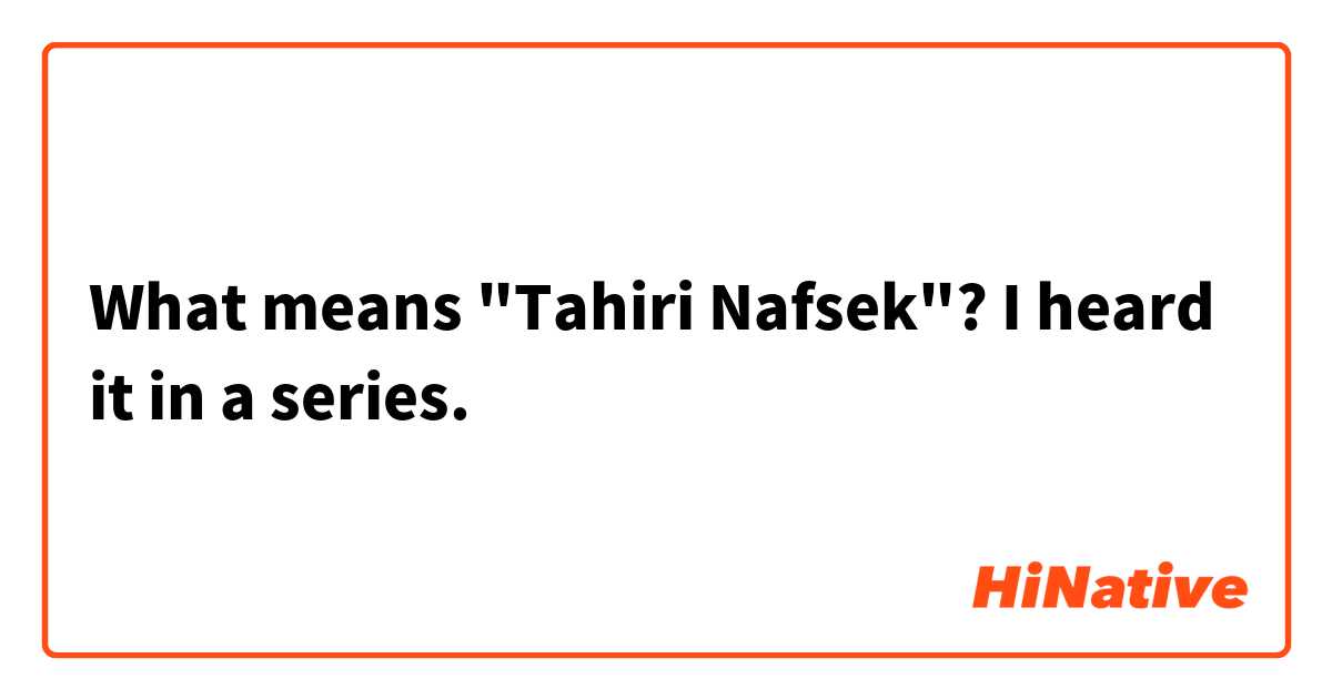 What means "Tahiri Nafsek"? I heard it in a series.