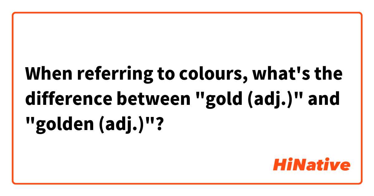 When referring to colours, what's the difference between "gold (adj.)" and "golden (adj.)"?
