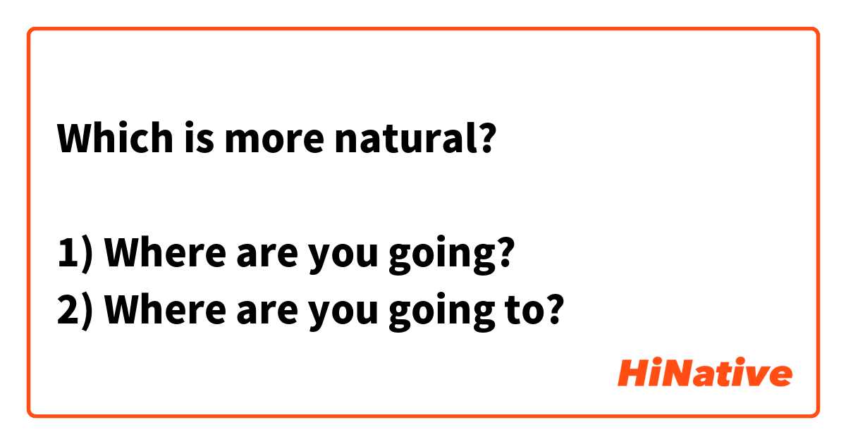Which is more natural?

1) Where are you going?
2) Where are you going to?