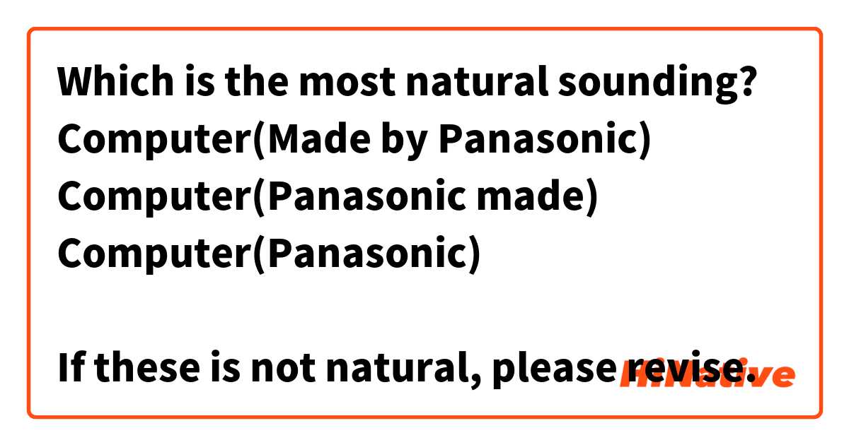 Which is the most natural sounding?
Computer(Made by Panasonic)
Computer(Panasonic made)
Computer(Panasonic)

If these is not natural, please revise.