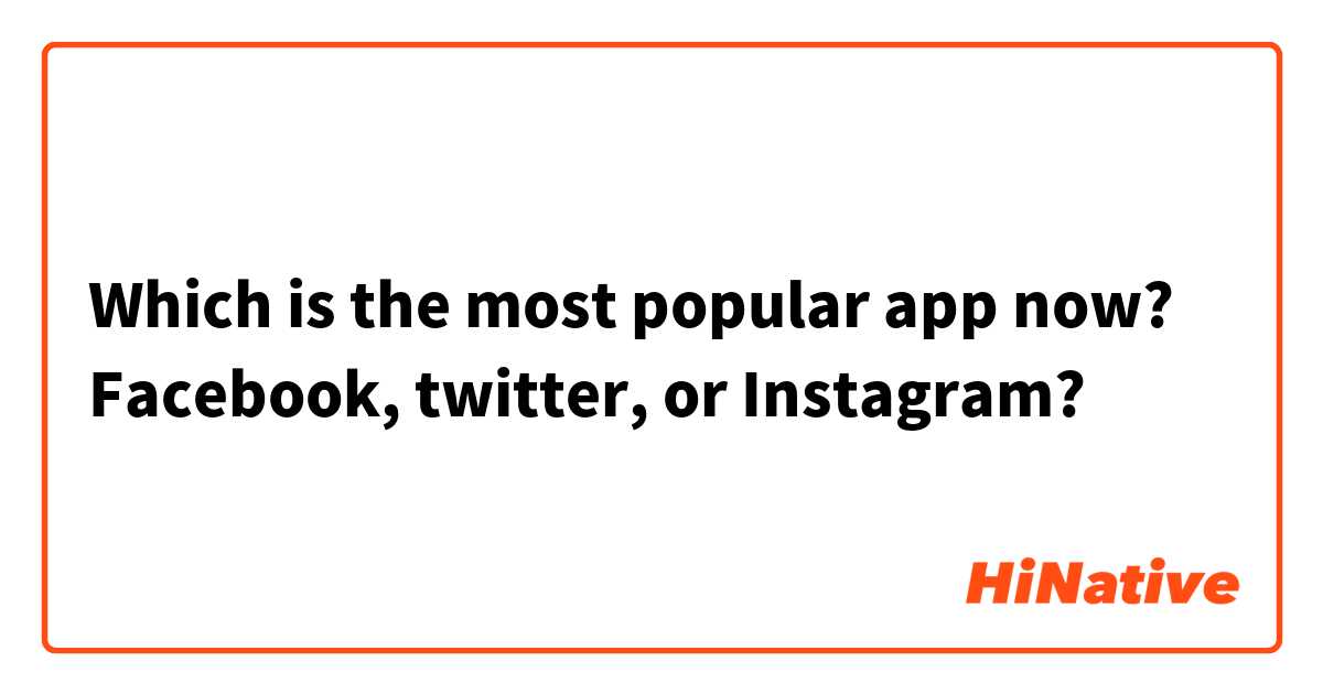 Which is the most popular app now? Facebook, twitter, or Instagram? 