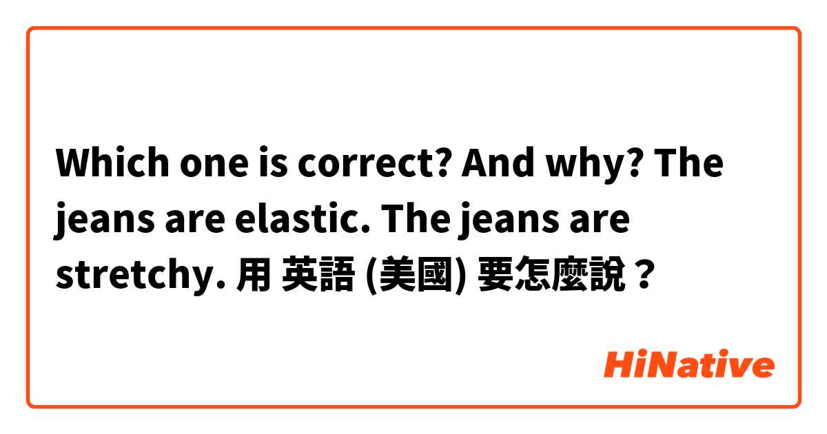 Which one is correct? And why?
The jeans are elastic.  
The jeans are stretchy.  用 英語 (美國) 要怎麼說？