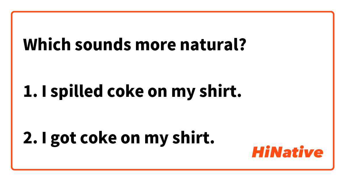 Which sounds more natural?

1. I spilled coke on my shirt.

2. I got coke on my shirt.