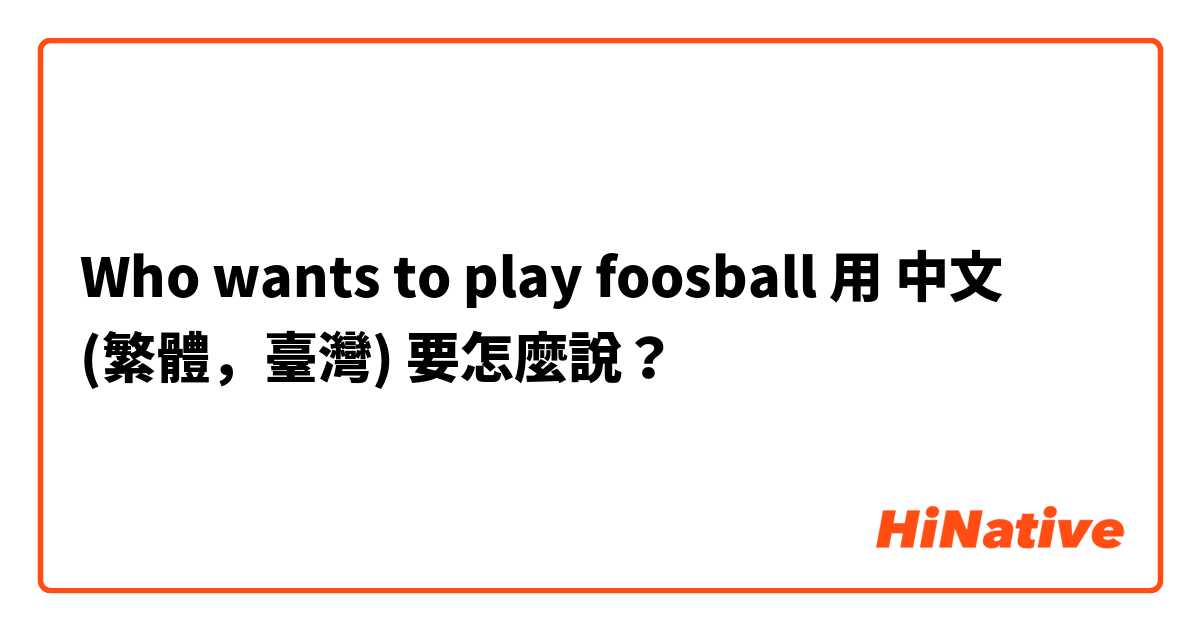 Who wants to play foosball用 中文 (繁體，臺灣) 要怎麼說？