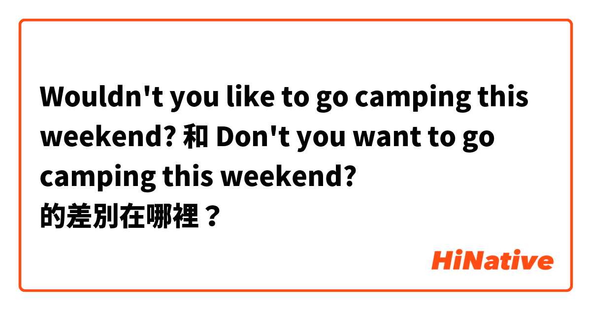 Wouldn't you like to go camping this weekend? 和 Don't you want to go camping this weekend? 的差別在哪裡？