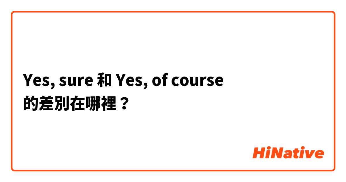 Yes, sure 和 Yes, of course 的差別在哪裡？