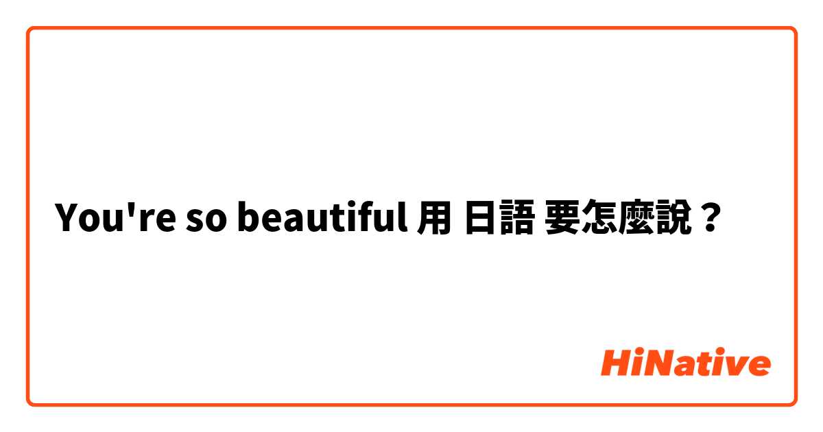 You're so beautiful 用 日語 要怎麼說？