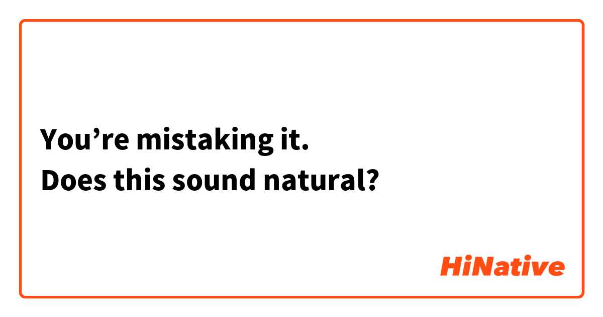 You’re mistaking it.
Does this sound natural? 