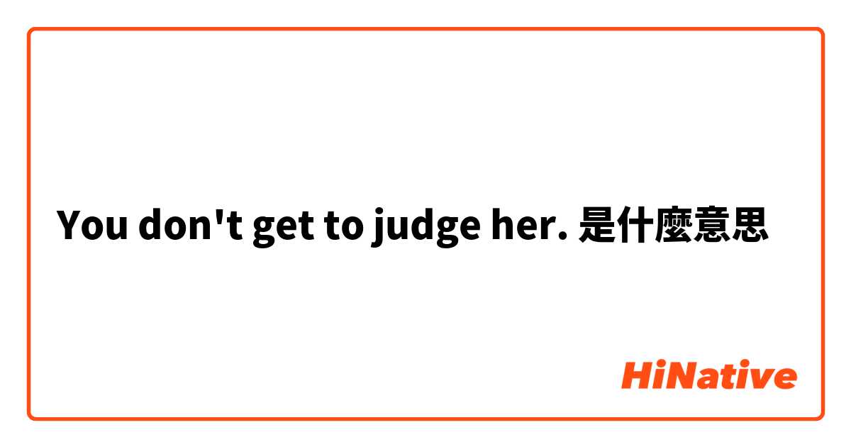 You don't get to judge her.是什麼意思