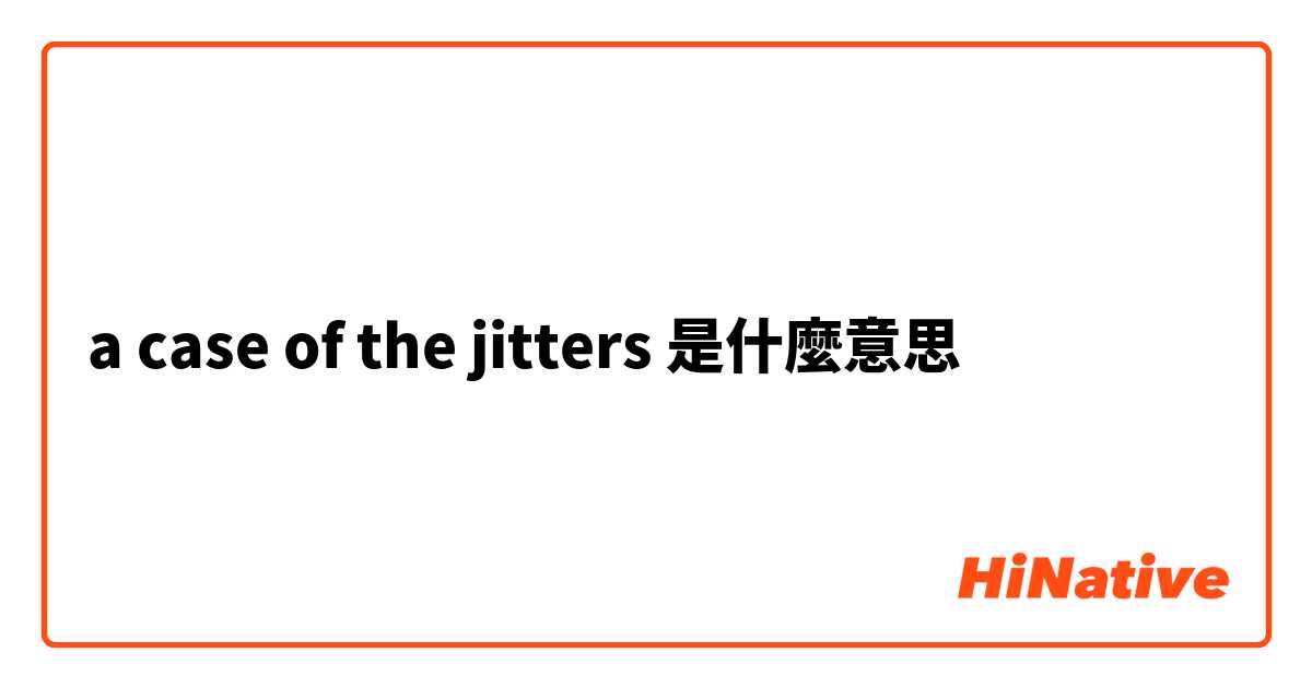 a case of the jitters是什麼意思