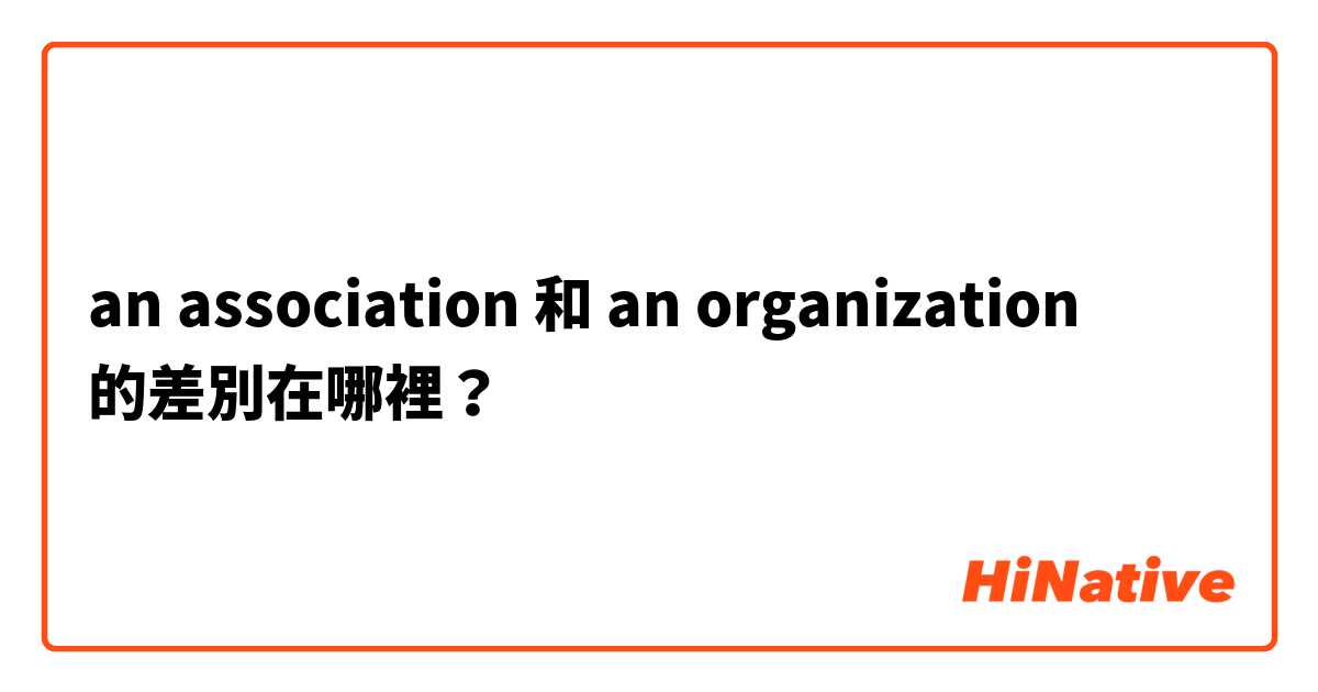 an association 和 an organization 的差別在哪裡？