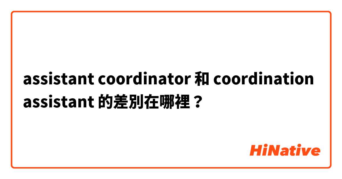 assistant coordinator 和 coordination assistant 的差別在哪裡？