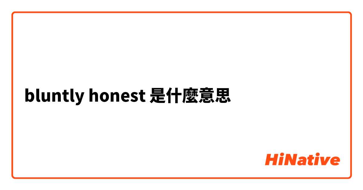 bluntly honest是什麼意思