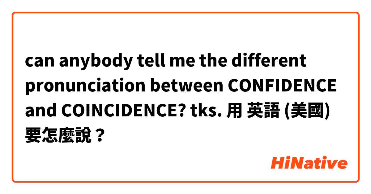 can anybody tell me the different pronunciation between CONFIDENCE and COINCIDENCE? tks. 用 英語 (美國) 要怎麼說？