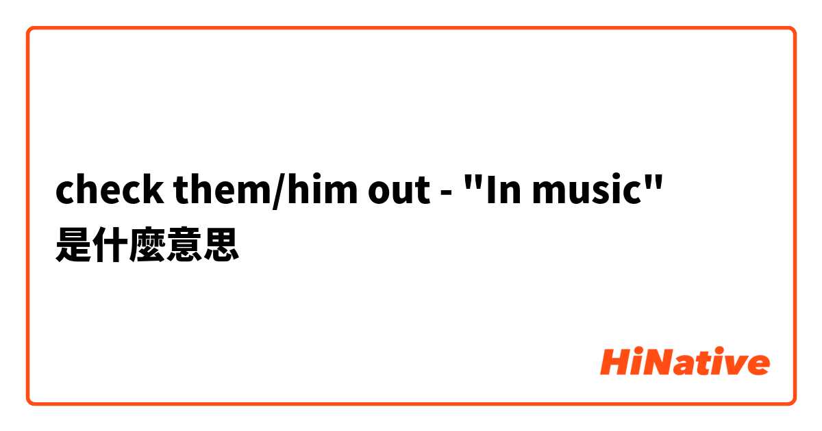 check them/him out - "In music"是什麼意思