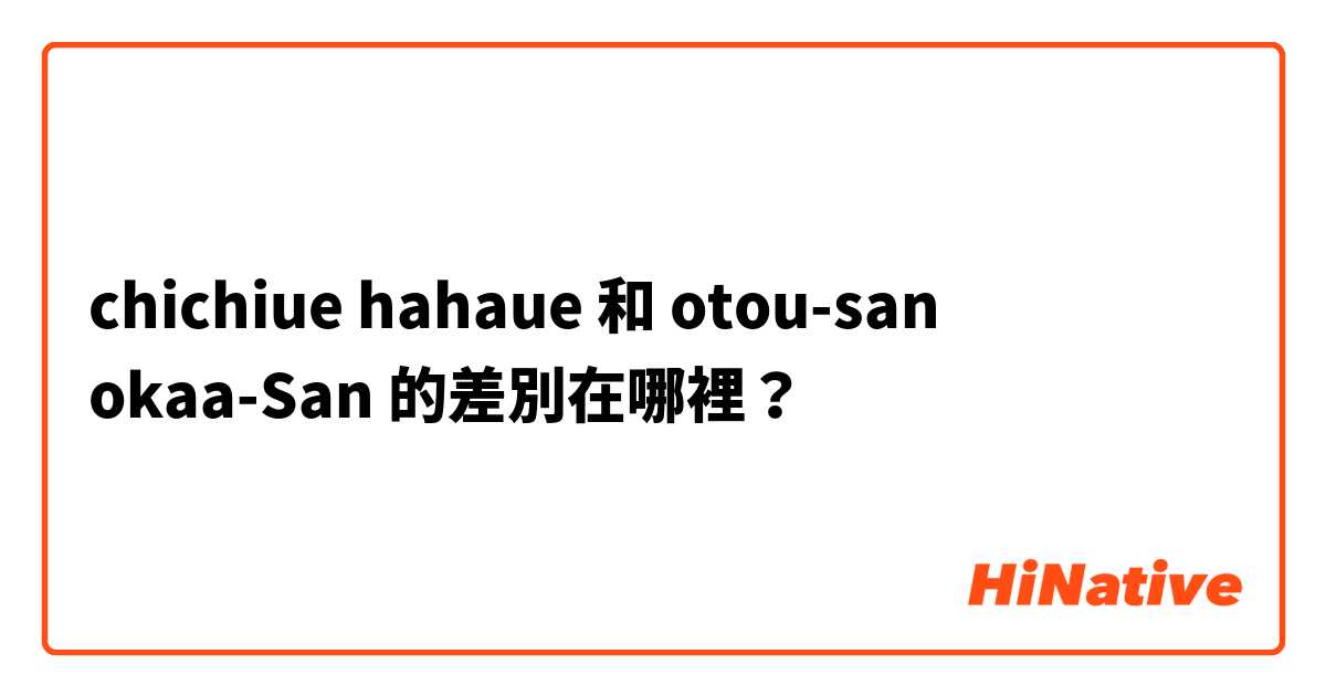  chichiue hahaue  和 otou-san okaa-San 的差別在哪裡？