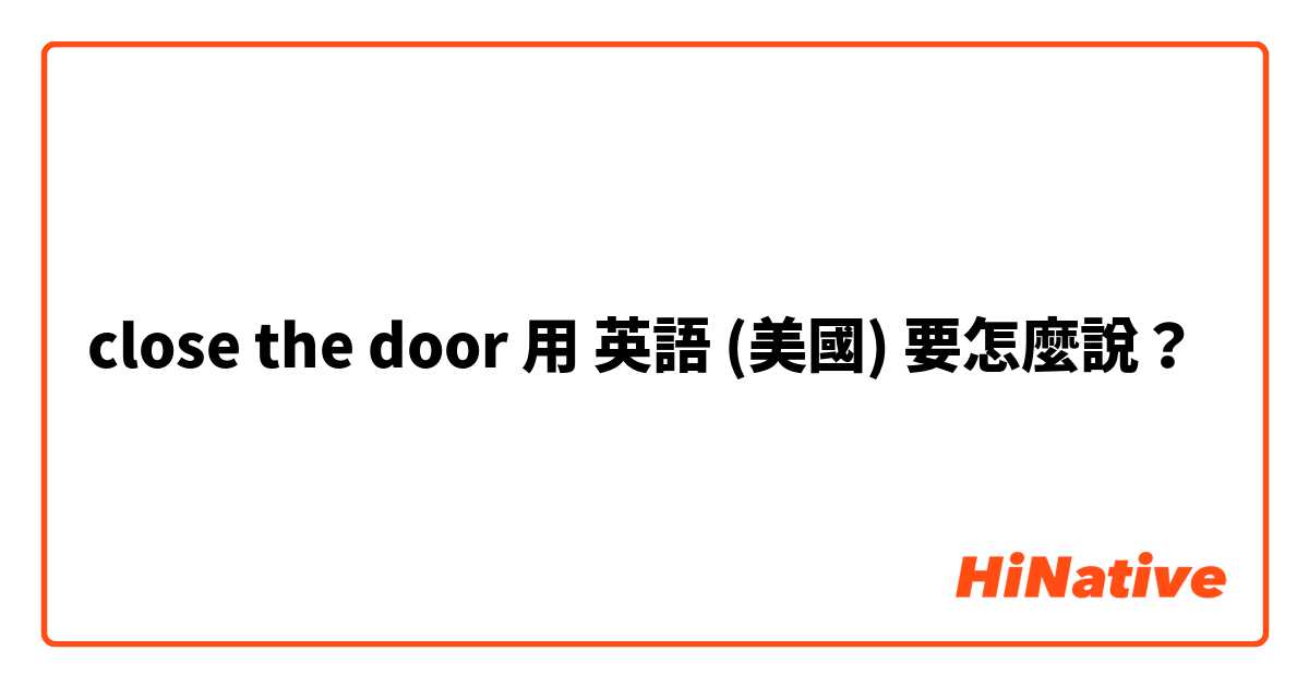 close the door用 英語 (美國) 要怎麼說？