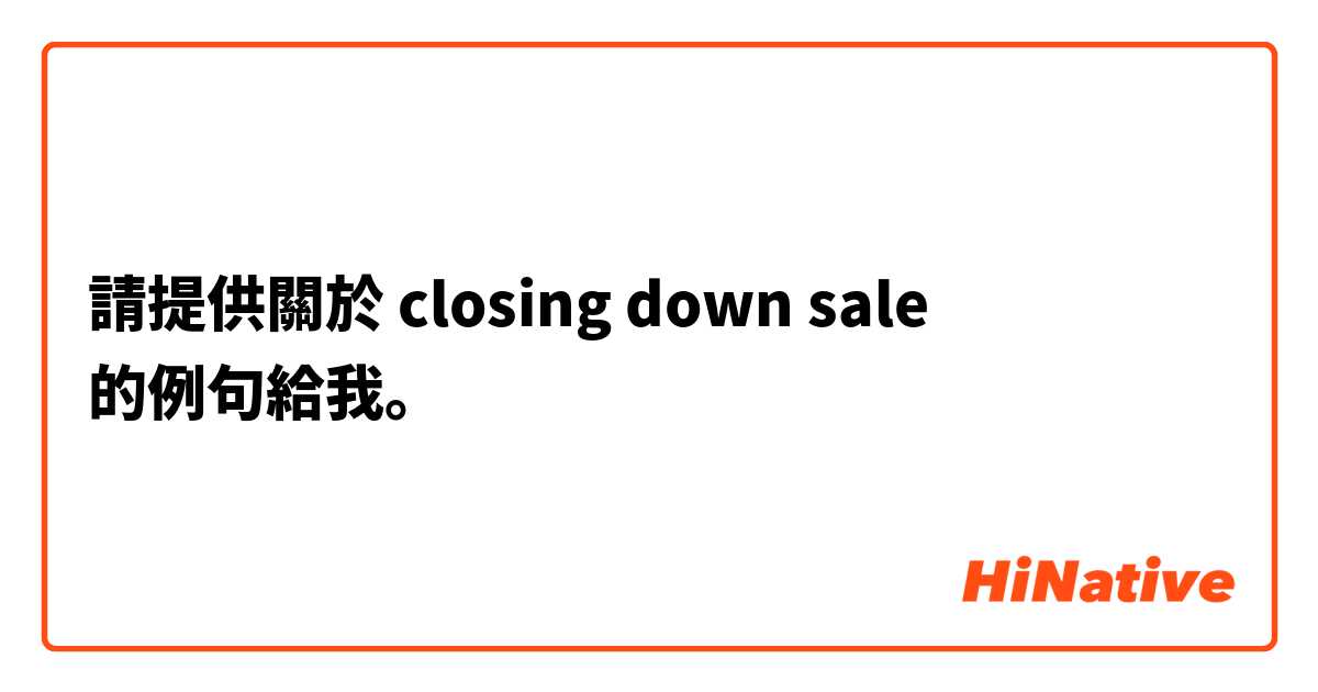 請提供關於 closing down sale 的例句給我。