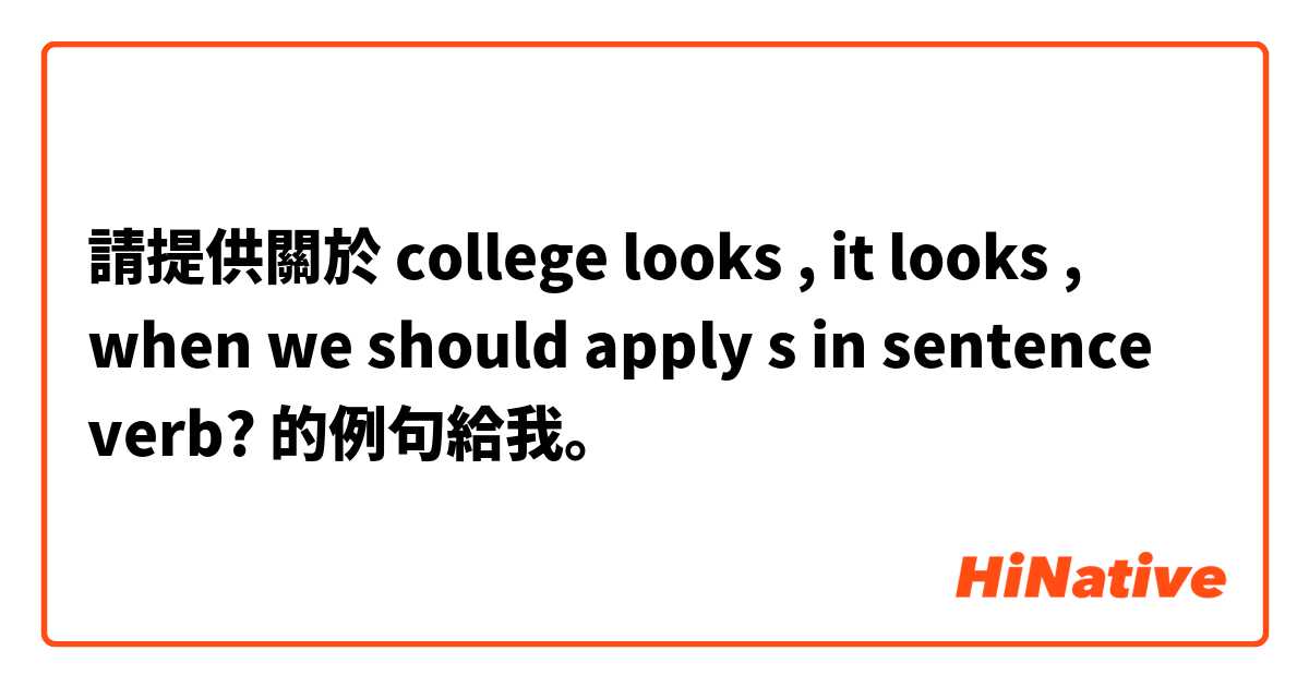 請提供關於 college looks , it looks , when we should apply s in sentence verb? 的例句給我。