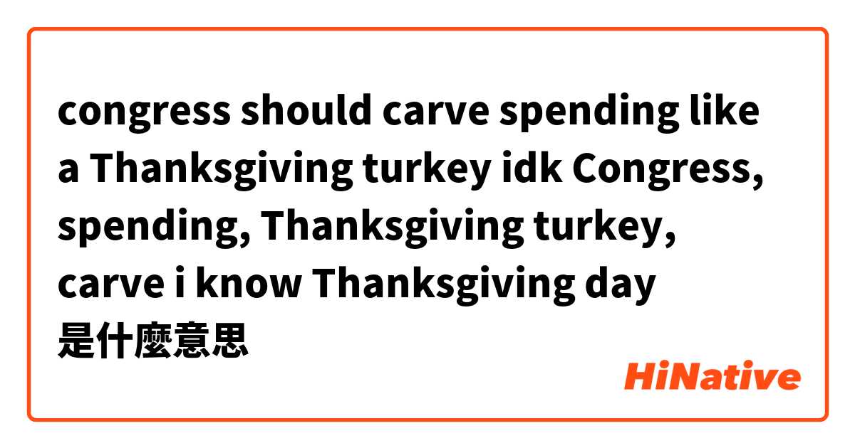 congress should carve spending like a Thanksgiving turkey

idk Congress,  spending,  Thanksgiving turkey, carve

i know Thanksgiving day 是什麼意思
