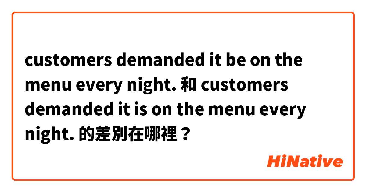 customers demanded it be on the menu every night. 和 customers demanded it is on the menu every night. 的差別在哪裡？