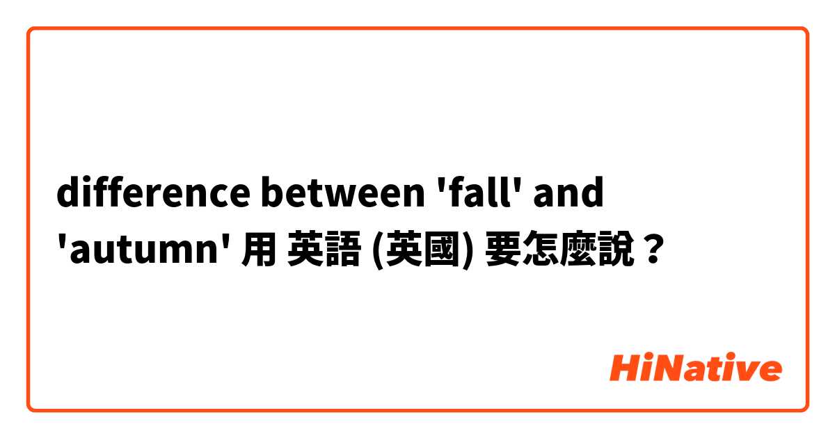  difference between 'fall' and 'autumn'用 英語 (英國) 要怎麼說？