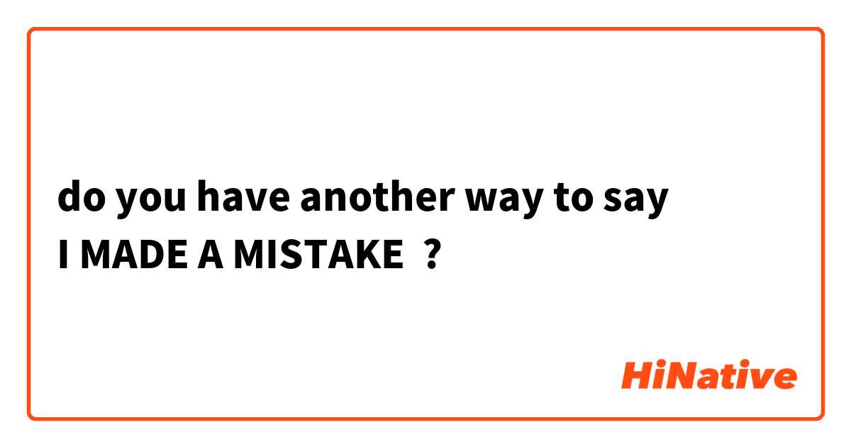 do you have another way to say
I MADE A MISTAKE 😃 ?