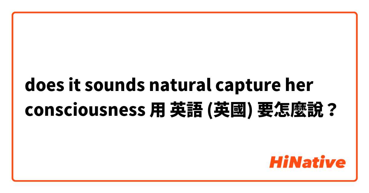 does it sounds natural 
capture her consciousness用 英語 (英國) 要怎麼說？
