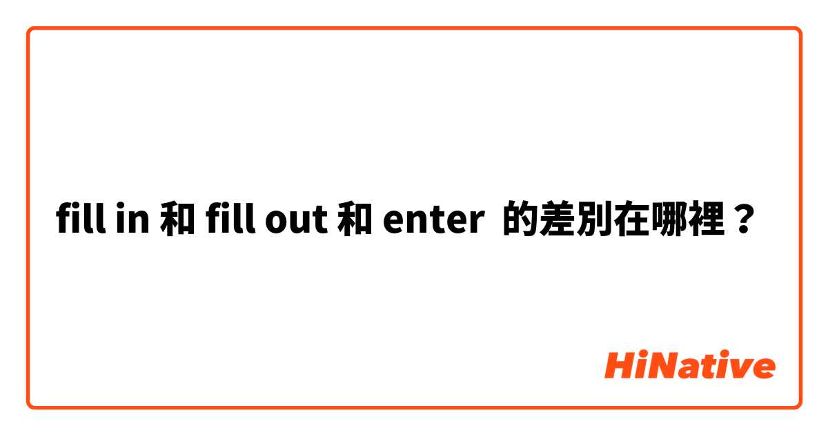 fill in 和 fill out 和 enter 的差別在哪裡？