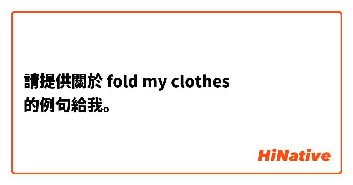 請提供關於 fold my clothes 的例句給我。