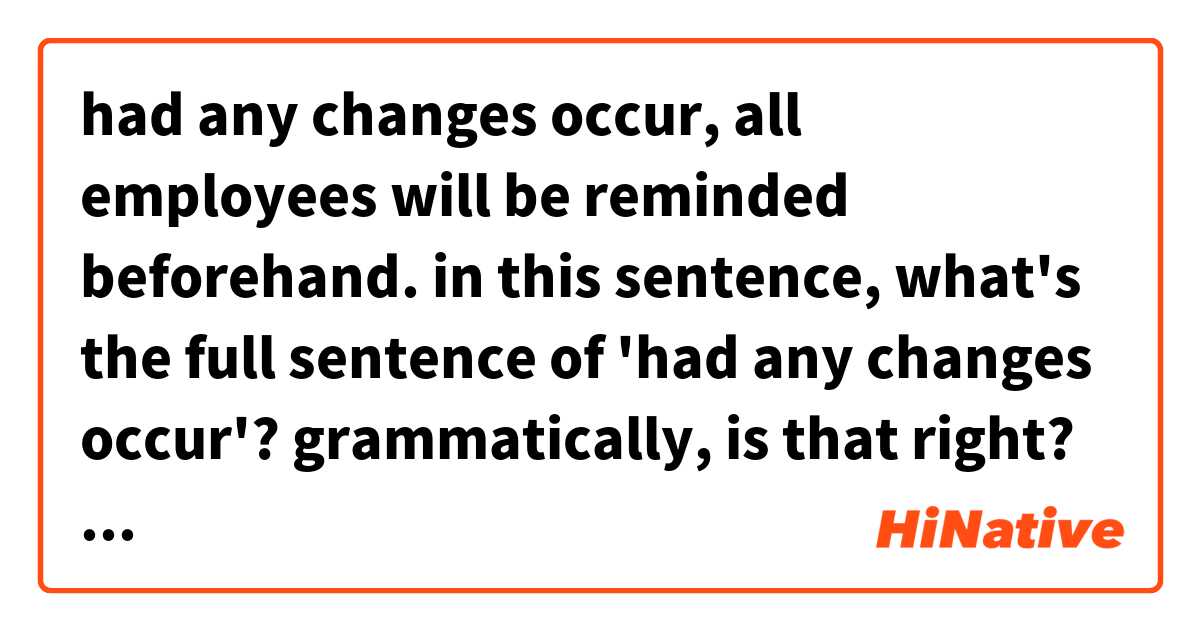 had any changes occur, all employees will be reminded beforehand.

in this sentence, what's the full sentence of 'had any changes occur'?
grammatically, is that right?是什麼意思