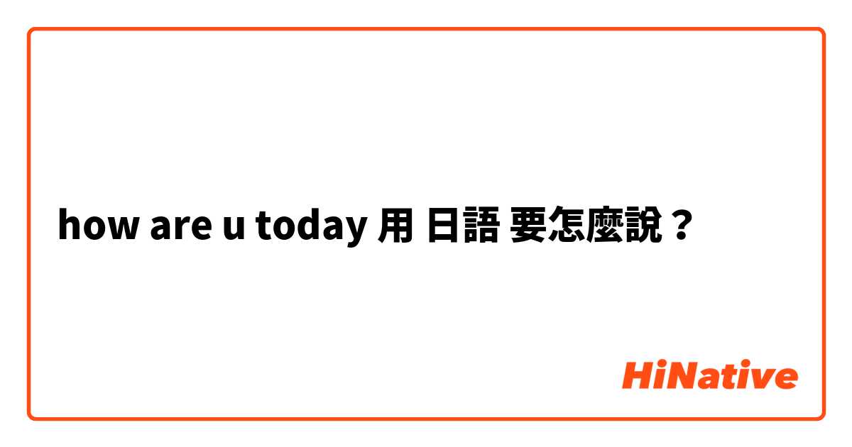 how are u today用 日語 要怎麼說？