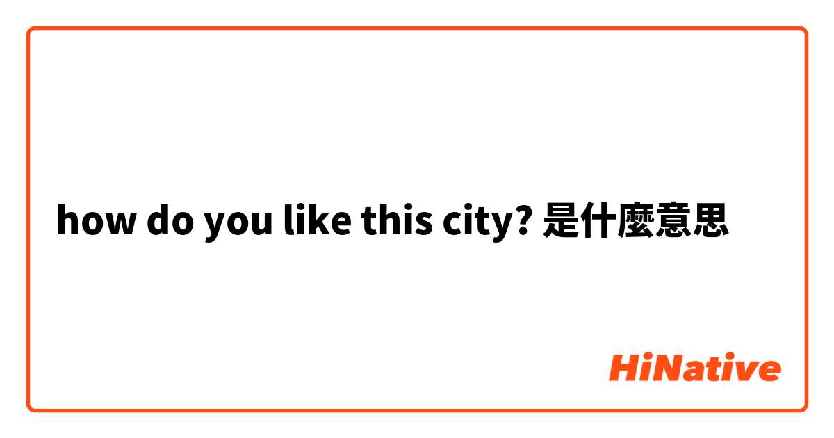 how do you like this city?是什麼意思