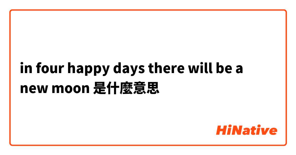 in four happy days there will be a new moon是什麼意思